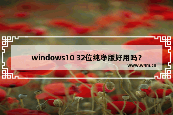 windows10 32位纯净版好用吗？windows1032位专业版介绍