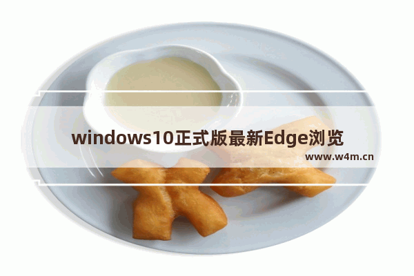 windows10正式版最新Edge浏览器快速清除缓存的技巧有哪些？快速清除缓存的技巧分享